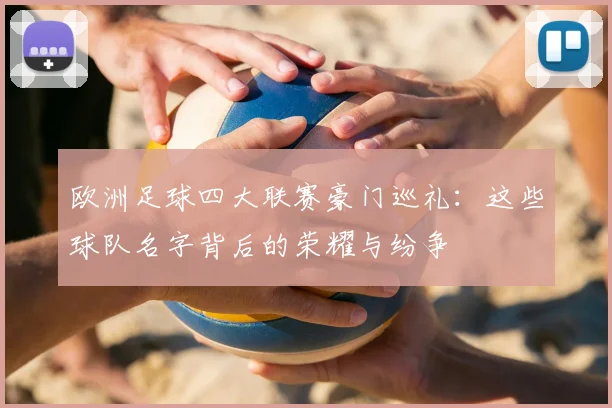 欧洲足球四大联赛豪门巡礼：这些球队名字背后的荣耀与纷争