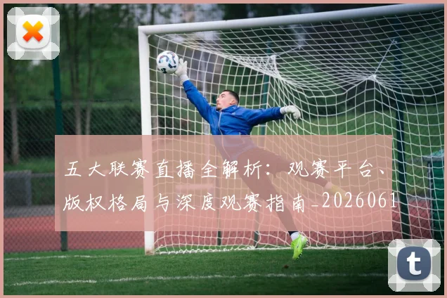 五大联赛直播全解析:观赛平台、版权格局与深度观赛指南_20260611141757