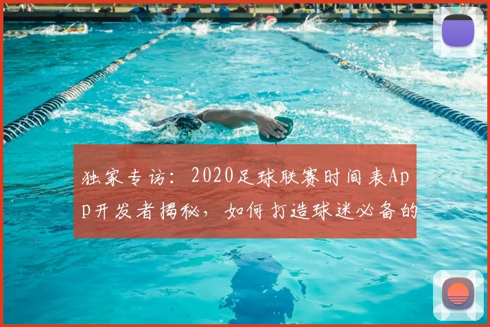 独家专访:2020足球联赛时间表App开发者揭秘,如何打造球迷必备的观赛神器