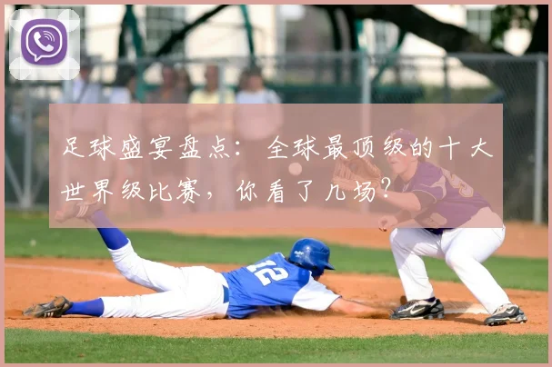 足球盛宴盘点：全球最顶级的十大世界级比赛，你看了几场？