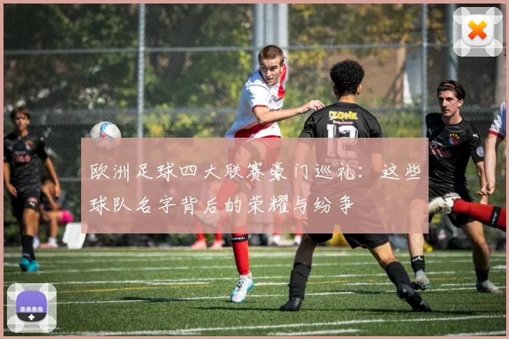 欧洲足球四大联赛豪门巡礼:这些球队名字背后的荣耀与纷争