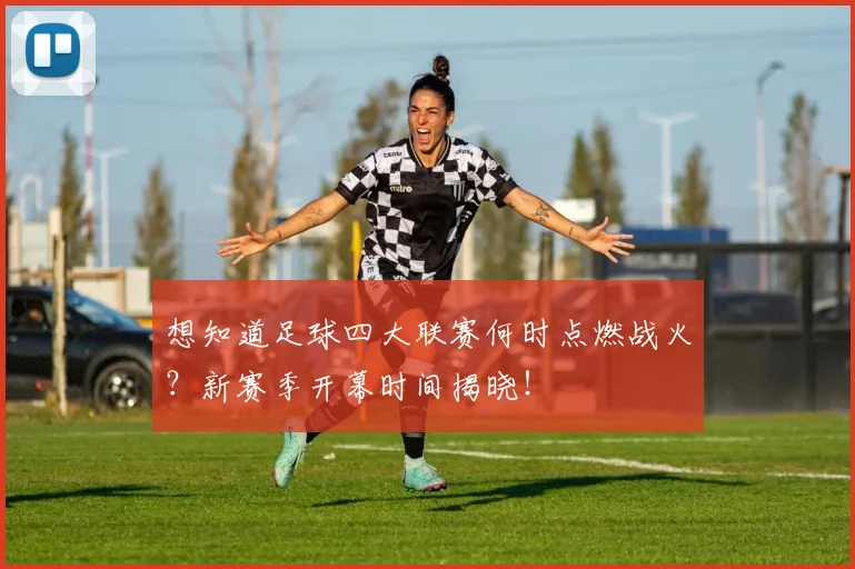 想知道足球四大联赛何时点燃战火?新赛季开幕时间揭晓!