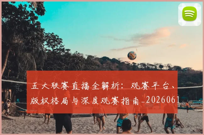 五大联赛直播全解析：观赛平台、版权格局与深度观赛指南_20260611141757