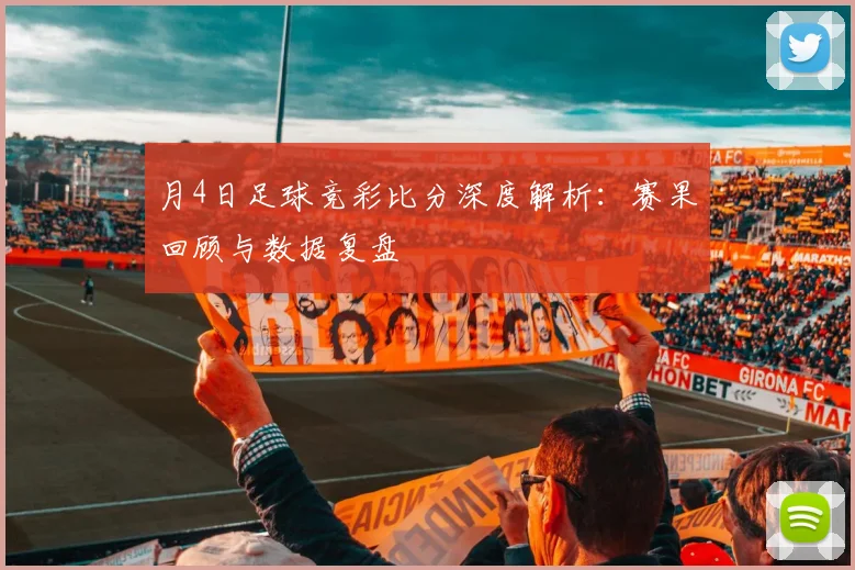 月4日足球竞彩比分深度解析:赛果回顾与数据复盘