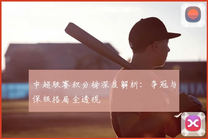 中超联赛积分榜深度解析:争冠与保级格局全透视
