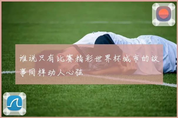 谁说只有比赛精彩世界杯城市的故事同样动人心弦